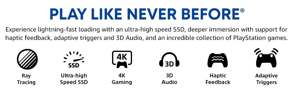 PLAY LIKE NEVER BEFORE: Ultra-fast SSD, haptics, adaptive triggers, 3D Audio & epic game library.